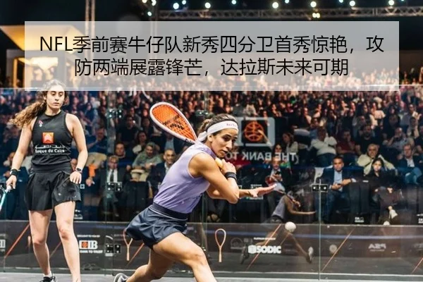 NFL季前赛牛仔队新秀四分卫首秀惊艳，攻防两端展露锋芒，达拉斯未来可期