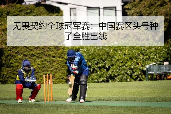 无畏契约全球冠军赛：中国赛区头号种子全胜出线