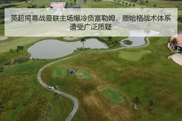 英超揭幕战曼联主场爆冷负富勒姆，滕哈格战术体系遭受广泛质疑
