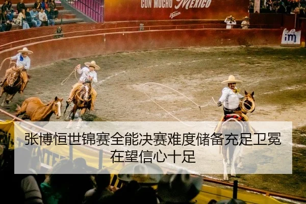 张博恒世锦赛全能决赛难度储备充足卫冕在望信心十足